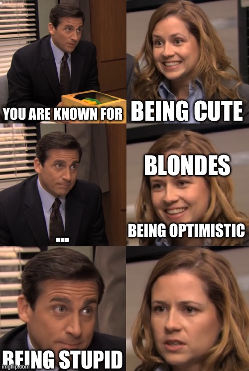 You are known for | YOU ARE KNOWN FOR; BEING CUTE; BLONDES; BEING OPTIMISTIC; ... BEING STUPID | image tagged in you are known for | made w/ Imgflip meme maker