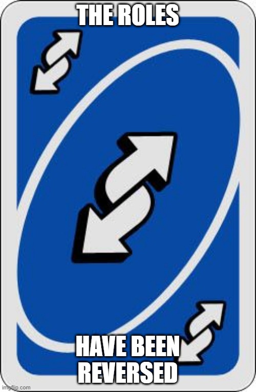 uno reverse card | THE ROLES HAVE BEEN REVERSED | image tagged in uno reverse card | made w/ Imgflip meme maker