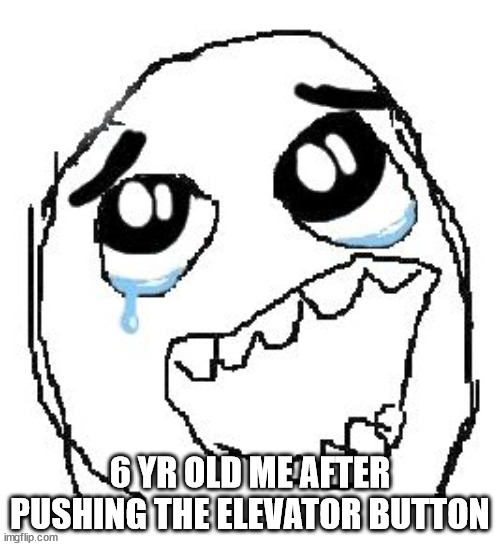 this is me fr | 6 YR OLD ME AFTER PUSHING THE ELEVATOR BUTTON | image tagged in memes,happy guy rage face | made w/ Imgflip meme maker