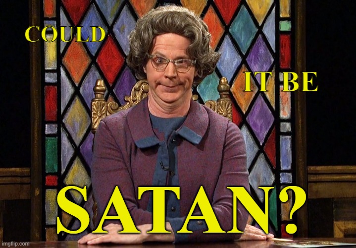 The Church Lady | COULD IT BE SATAN? | image tagged in the church lady | made w/ Imgflip meme maker