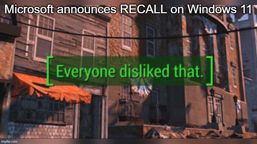 Fallout 4 Everyone Disliked That | Microsoft announces RECALL on Windows 11 | image tagged in fallout 4 everyone disliked that | made w/ Imgflip meme maker
