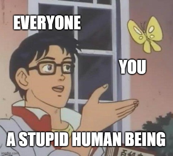Is This A Pigeon Meme | EVERYONE; YOU; A STUPID HUMAN BEING | image tagged in memes,is this a pigeon | made w/ Imgflip meme maker