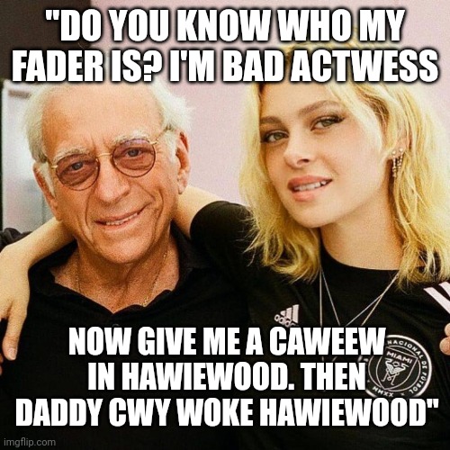 "DO YOU KNOW WHO MY FADER IS? I'M BAD ACTWESS; NOW GIVE ME A CAWEEW IN HAWIEWOOD. THEN DADDY CWY WOKE HAWIEWOOD" | image tagged in memes,funny,nepo | made w/ Imgflip meme maker