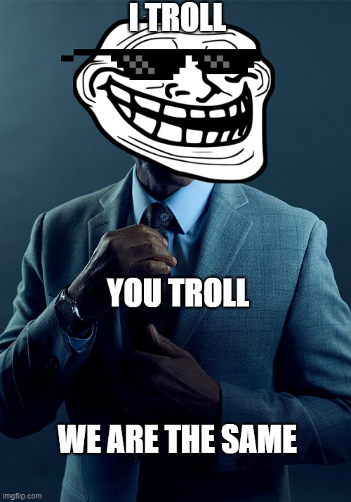 Gus Fring we are not the same | I TROLL; YOU TROLL; WE ARE THE SAME | image tagged in gus fring we are not the same | made w/ Imgflip meme maker