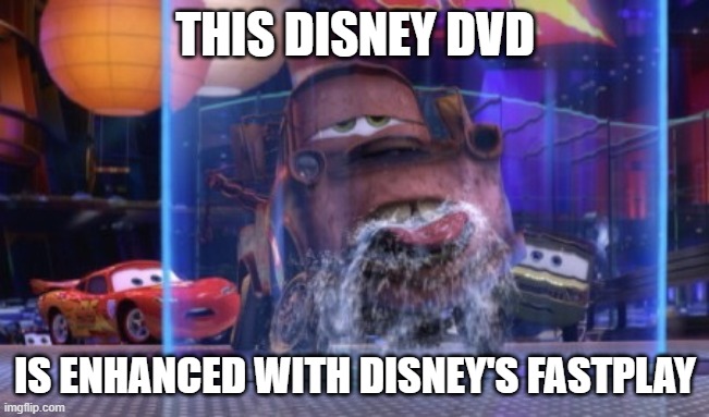 THIS DISNEY DVD IS ENHANCED WITH DISNEY'S FASTPLAY | THIS DISNEY DVD; IS ENHANCED WITH DISNEY'S FASTPLAY | image tagged in thirsty mater,disney's fastplay | made w/ Imgflip meme maker