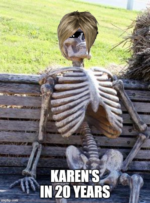 Waiting Skeleton | KAREN'S IN 20 YEARS | image tagged in memes,waiting skeleton | made w/ Imgflip meme maker