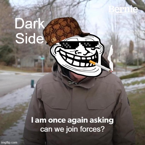 Bernie I Am Once Again Asking For Your Support | Dark Side; can we join forces? | image tagged in memes,bernie i am once again asking for your support | made w/ Imgflip meme maker