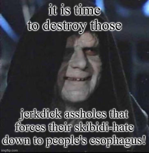 dew it | it is time to destroy those; jerkdick assholes that forces their skibidi-hate down to people's esophagus! | image tagged in memes,sidious error | made w/ Imgflip meme maker