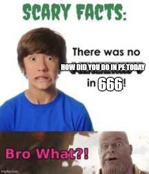 Bro What? | 666; HOW DID YOU DO IN PE TODAY | image tagged in me and the boys week | made w/ Imgflip meme maker