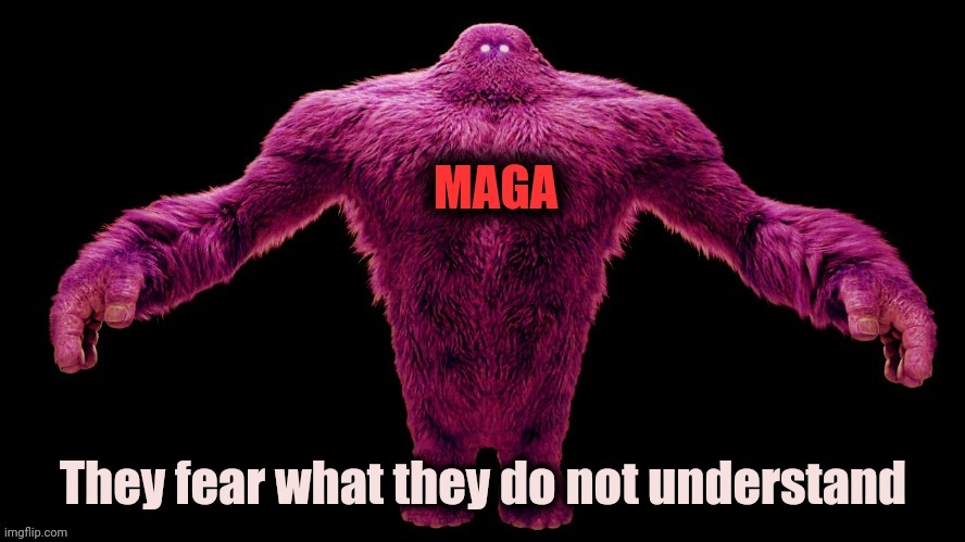 MAGA Monster | They fear what they do not understand | image tagged in maga monster | made w/ Imgflip meme maker