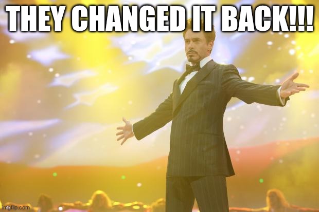 Tony Stark success | THEY CHANGED IT BACK!!! | image tagged in tony stark success | made w/ Imgflip meme maker