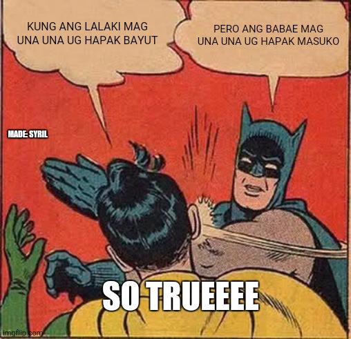 So wierd | KUNG ANG LALAKI MAG UNA UNA UG HAPAK BAYUT; PERO ANG BABAE MAG UNA UNA UG HAPAK MASUKO; MADE: SYRIL; SO TRUEEEE | image tagged in memes,batman slapping robin | made w/ Imgflip meme maker