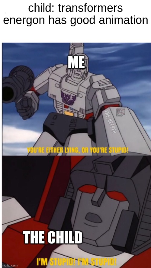 Transformers You are Either Lying or Your Stupid | child: transformers energon has good animation; ME; THE CHILD | image tagged in transformers you are either lying or your stupid,transformers g1,transformers megatron and starscream | made w/ Imgflip meme maker