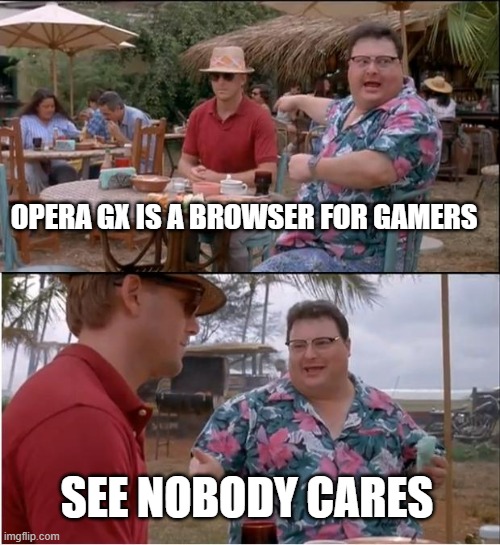 . | OPERA GX IS A BROWSER FOR GAMERS; SEE NOBODY CARES | image tagged in memes,see nobody cares,funny,funny memes,why are you reading the tags,stop reading the tags | made w/ Imgflip meme maker