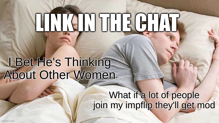 I Bet He's Thinking About Other Women Meme | LINK IN THE CHAT; I Bet He's Thinking About Other Women; What if a lot of people join my impflip they'll get mod | image tagged in memes,i bet he's thinking about other women | made w/ Imgflip meme maker