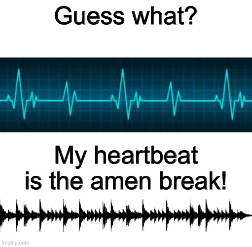 Amen Break Heart beat meme template | Guess what? My heartbeat is the amen break! | image tagged in amen break heart beat meme template | made w/ Imgflip meme maker