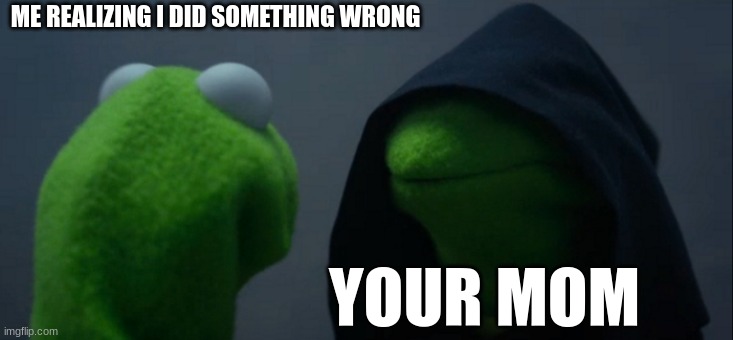 123456789 | ME REALIZING I DID SOMETHING WRONG; YOUR MOM | image tagged in memes,evil kermit | made w/ Imgflip meme maker