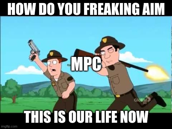Family guy Bad Aim | HOW DO YOU FREAKING AIM; MPC; THIS IS OUR LIFE NOW | image tagged in family guy bad aim | made w/ Imgflip meme maker