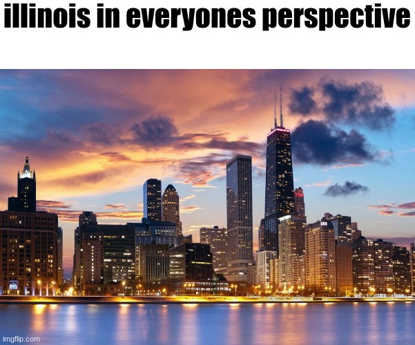 state slander 13 | illinois in everyones perspective | image tagged in chicago | made w/ Imgflip meme maker