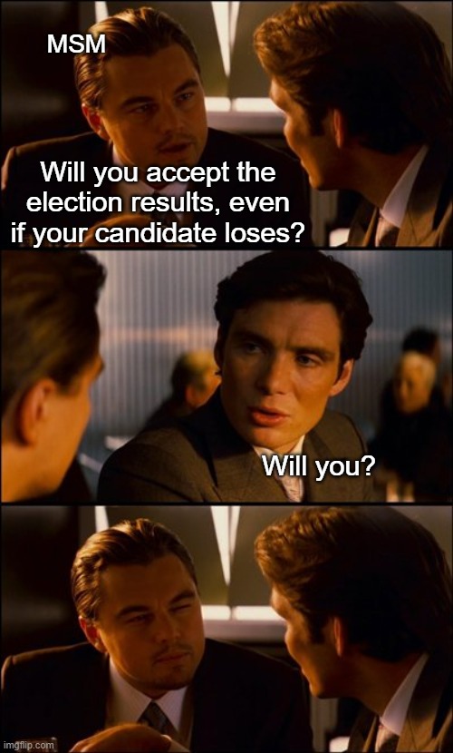 Also MSM: "You know I can't do that" | MSM; Will you accept the election results, even if your candidate loses? Will you? | image tagged in conversation | made w/ Imgflip meme maker