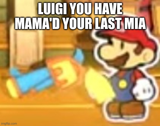 LUIGI YOU HAVE MAMA'D YOUR LAST MIA | image tagged in you've mamad your last mia | made w/ Imgflip meme maker