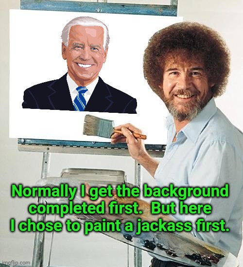 Bob Ross Troll | Normally I get the background completed first.  But here I chose to paint a jackass first. | image tagged in bob ross troll,joe biden worries | made w/ Imgflip meme maker