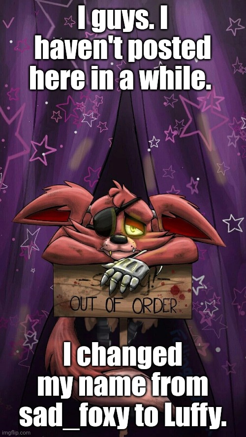 sad foxy | I guys. I haven't posted here in a while. I changed my name from sad_foxy to Luffy. | image tagged in sad foxy | made w/ Imgflip meme maker