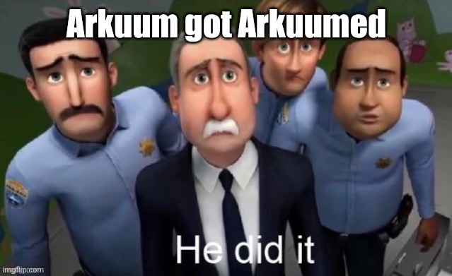 He did it | Arkuum got Arkuumed | image tagged in he did it | made w/ Imgflip meme maker