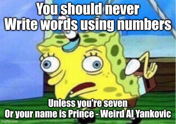 Funni | You should never
Write words using numbers; Unless you're seven
Or your name is Prince - Weird Al Yankovic | image tagged in memes,mocking spongebob | made w/ Imgflip meme maker