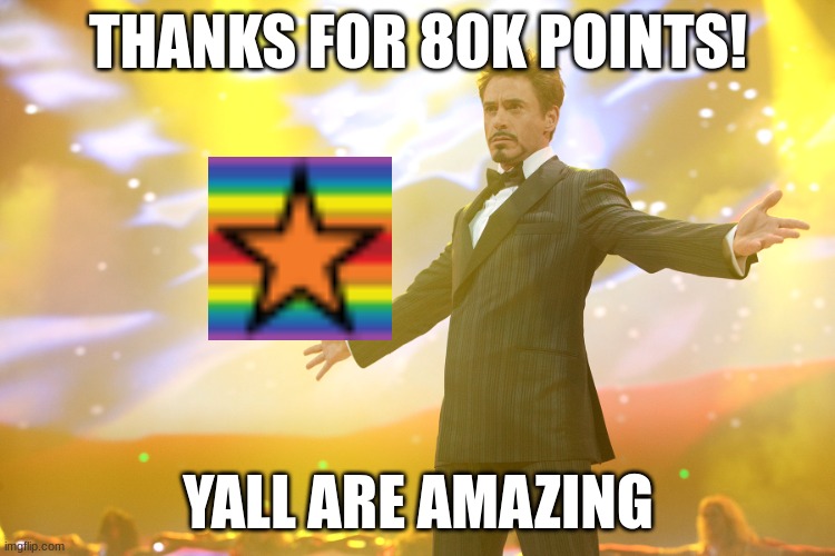 80K LETS GOOOOO | THANKS FOR 80K POINTS! YALL ARE AMAZING | image tagged in iron man show off | made w/ Imgflip meme maker