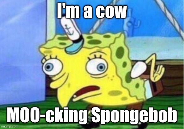 Mocking Spongebob | I'm a cow; MOO-cking Spongebob | image tagged in memes,mocking spongebob | made w/ Imgflip meme maker