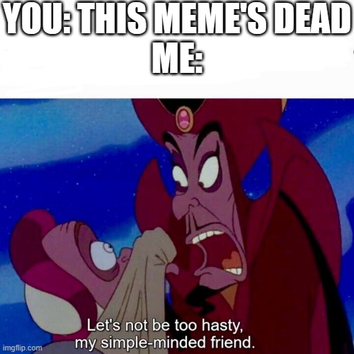 Jafar hates you | YOU: THIS MEME'S DEAD
ME: | image tagged in let s not be too hasty | made w/ Imgflip meme maker
