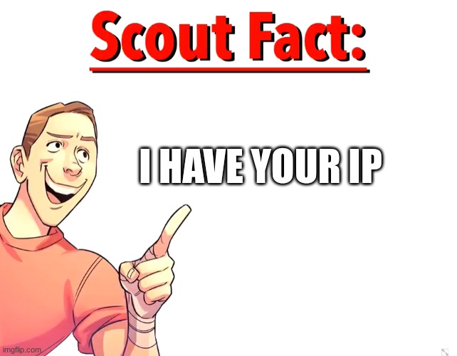 Scout Fact | I HAVE YOUR IP | image tagged in scout fact | made w/ Imgflip meme maker