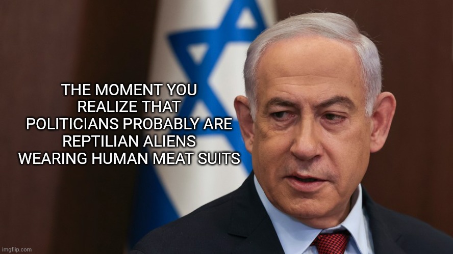 Bennie the Butcher | THE MOMENT YOU REALIZE THAT POLITICIANS PROBABLY ARE REPTILIAN ALIENS WEARING HUMAN MEAT SUITS | made w/ Imgflip meme maker