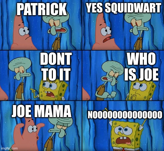 patrick | PATRICK; YES SQUIDWART; WHO IS JOE; DONT TO IT; JOE MAMA; NOOOOOOOOOOOOOO | image tagged in stop it patrick you're scaring him | made w/ Imgflip meme maker