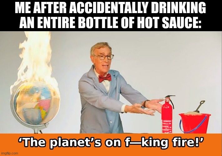 FIRE | ME AFTER ACCIDENTALLY DRINKING AN ENTIRE BOTTLE OF HOT SAUCE: | image tagged in bill nye,bill nye the science guy,fire,hot | made w/ Imgflip meme maker