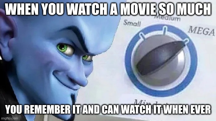 mega mind | WHEN YOU WATCH A MOVIE SO MUCH; YOU REMEMBER IT AND CAN WATCH IT WHEN EVER | image tagged in megamind mind size | made w/ Imgflip meme maker