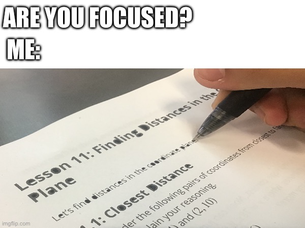 We all did this... | ARE YOU FOCUSED? ME: | image tagged in school,math,relatable | made w/ Imgflip meme maker