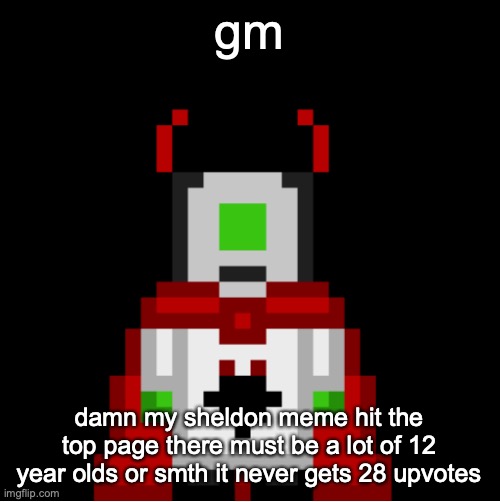 whackolyte but he’s a sprite made by cosmo | gm; damn my sheldon meme hit the top page there must be a lot of 12 year olds or smth it never gets 28 upvotes | image tagged in whackolyte but he s a sprite made by cosmo | made w/ Imgflip meme maker