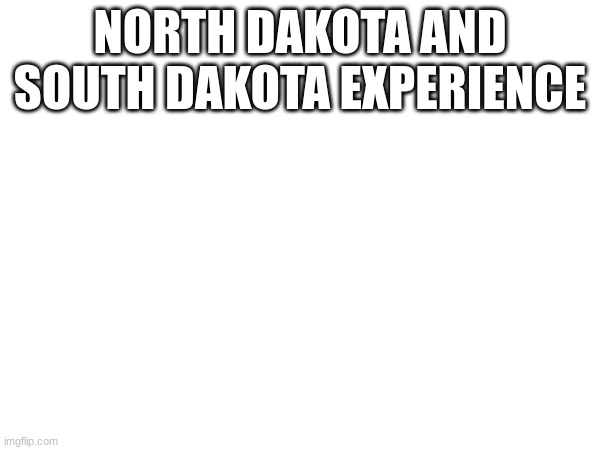 state slander 35 and 36 | NORTH DAKOTA AND SOUTH DAKOTA EXPERIENCE | made w/ Imgflip meme maker