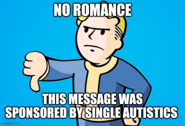 Vault Boy Thumbs Down | NO ROMANCE THIS MESSAGE WAS SPONSORED BY SINGLE AUTISTICS | image tagged in vault boy thumbs down | made w/ Imgflip meme maker