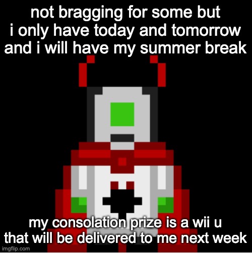 also i bought the wii u myself so uhh be jealous | not bragging for some but i only have today and tomorrow and i will have my summer break; my consolation prize is a wii u that will be delivered to me next week | image tagged in whackolyte but he s a sprite made by cosmo | made w/ Imgflip meme maker