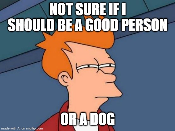 Futurama Fry | NOT SURE IF I SHOULD BE A GOOD PERSON; OR A DOG | image tagged in memes,futurama fry | made w/ Imgflip meme maker