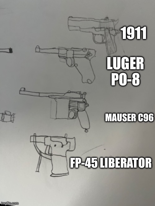 I didn’t as the proto MK7 or the Browning HP because they look to similar to the 1911, these are all the pistols in my game | 1911; LUGER PO-8; MAUSER C96; FP-45 LIBERATOR | made w/ Imgflip meme maker