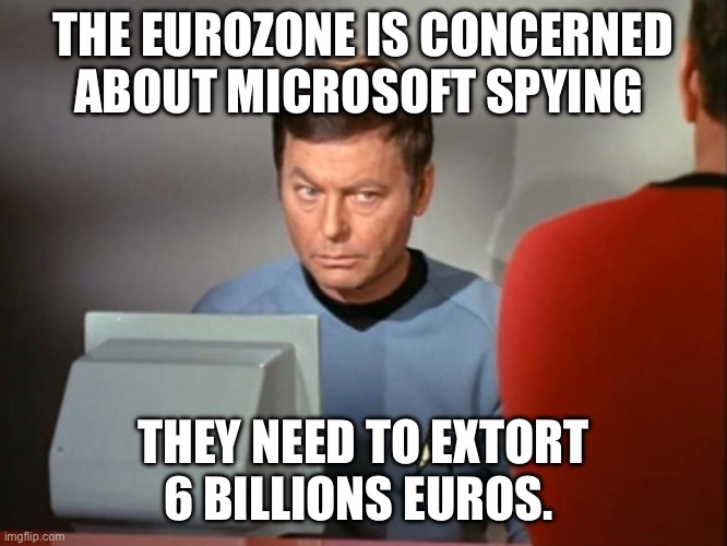 Dr. McCoy Concerned | THE EUROZONE IS CONCERNED ABOUT MICROSOFT SPYING; THEY NEED TO EXTORT 6 BILLIONS EUROS. | image tagged in dr mccoy concerned,microsoft,european union,politics,political meme | made w/ Imgflip meme maker