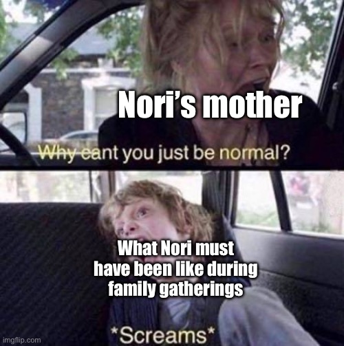 Haha, ded | Nori’s mother; What Nori must have been like during family gatherings | image tagged in why can't you just be normal,murder drones | made w/ Imgflip meme maker