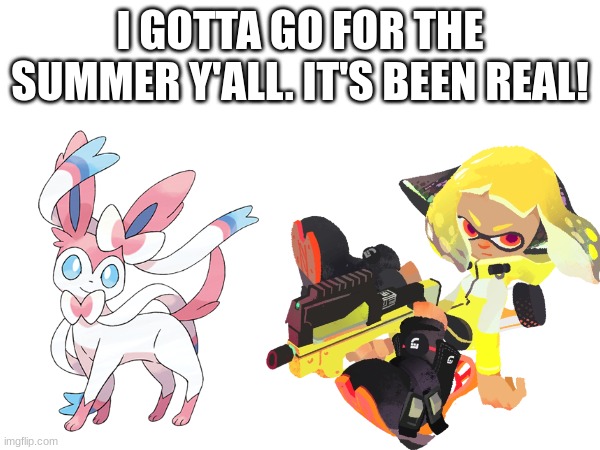 I GOTTA GO FOR THE SUMMER Y'ALL. IT'S BEEN REAL! | made w/ Imgflip meme maker