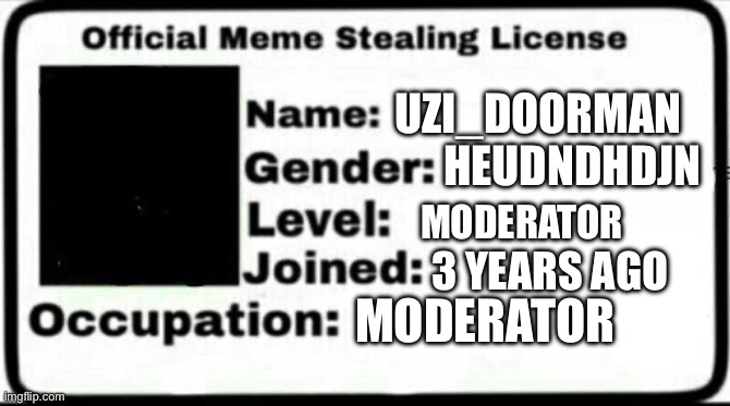 Meme Stealing License | UZI_DOORMAN HEUDNDHDJN MODERATOR 3 YEARS AGO MODERATOR | image tagged in meme stealing license | made w/ Imgflip meme maker