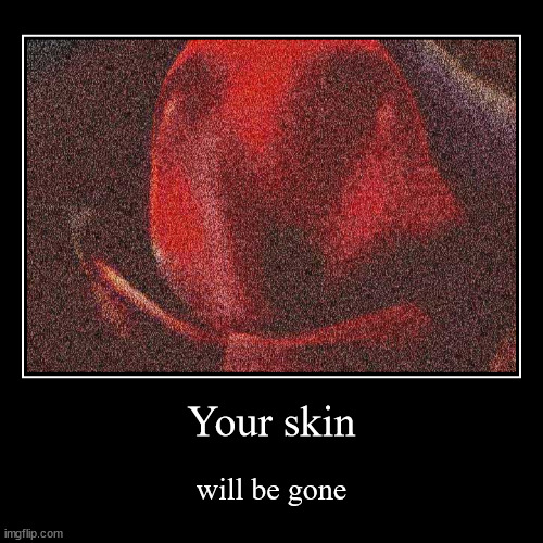 Your skin | will be gone | image tagged in funny,demotivationals,spooky,balls,relateable | made w/ Imgflip demotivational maker