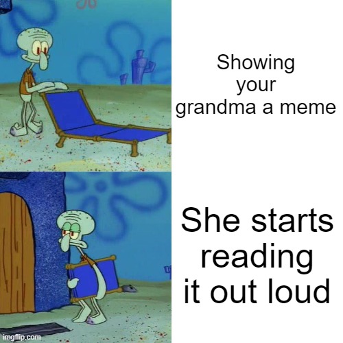 Squidward chair | Showing your grandma a meme; She starts reading it out loud | image tagged in squidward chair | made w/ Imgflip meme maker